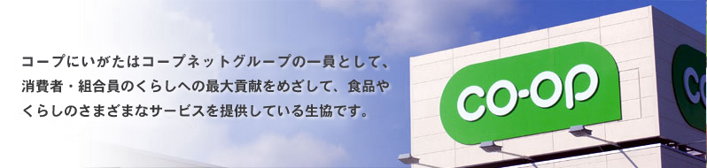 コープにいがたはコープネットグループの一員として、消費者・組合員のくらしへの最大貢献をめざして、食品やくらしのさまざまなサービスを提供している生協です。